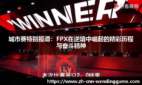 城市赛特别报道：FPX在逆境中崛起的精彩历程与奋斗精神