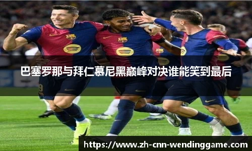 巴塞罗那与拜仁慕尼黑巅峰对决谁能笑到最后