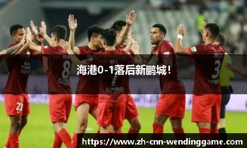 海港0-1落后新鹏城！